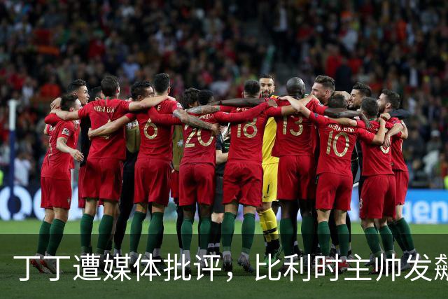 丁丁遭媒体批评，比利时主帅发飙：你们是真不知道他是什么级别