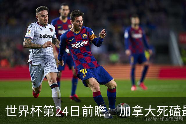 世界杯第24日前瞻：加拿大死磕最大苦主 姆巴佩冲击里程碑