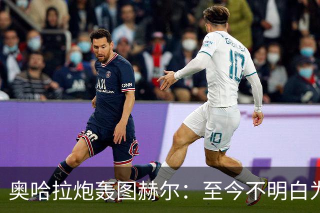 奥哈拉炮轰图赫尔：至今不明白为什么不带阿诺德，史上最差选人