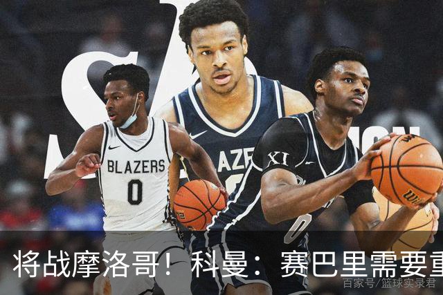 将战摩洛哥！科曼：赛巴里需要重点盯防；定位球是最省力得分方式