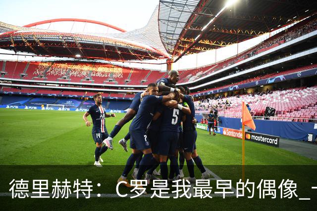 德里赫特：C罗是我最早的偶像 十五六岁意识到自己能踢出来