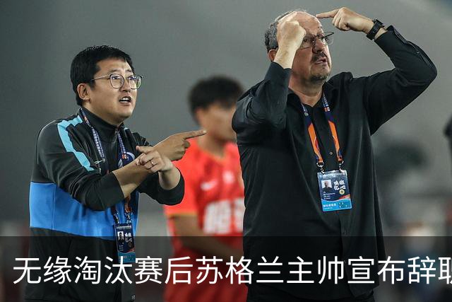 无缘淘汰赛后苏格兰主帅宣布辞职 执教七年出战三届大赛