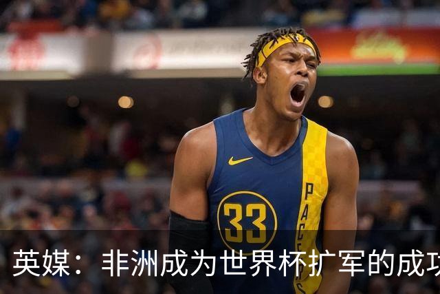 英媒：非洲成为世界杯扩军的成功典范 而亚洲足球需要反思