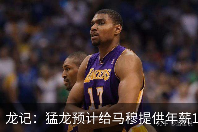 龙记：猛龙预计给马穆提供年薪1000万合同 但别队有可能出价更高